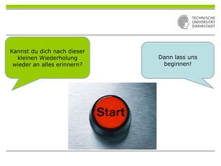 Dann lass uns
beginnen!
Kannst du dich nach dieser
kleinen Wiederholung
wieder an alles erinnern?
 