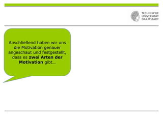 Anschließend haben wir uns
die Motivation genauer
angeschaut und festgestellt,
dass es zwei Arten der
Motivation gibt…
 