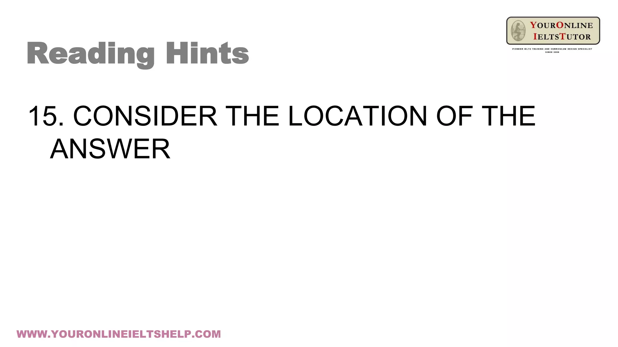 15. CONSIDER THE LOCATION OF THE
ANSWER
Reading Hints
WWW.YOURONLINEIELTSHELP.COM
 