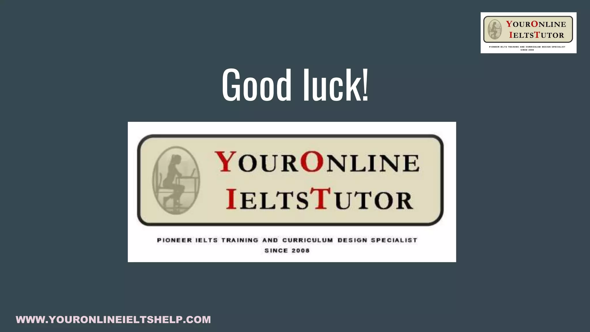 Good luck!
WWW.YOURONLINEIELTSHELP.COM
 