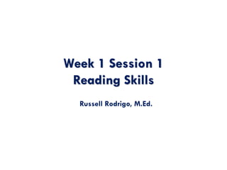 Week 1 Session 1
Reading Skills
Russell Rodrigo, M.Ed.
 