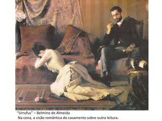 “Urrufus” – Belmino de Almeida
Na cena, a visão romântica do casamento sobre outra leitura.
 