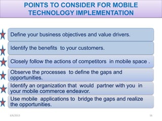 POINTS TO CONSIDER FOR MOBILE
            TECHNOLOGY IMPLEMENTATION


Define your business objectives and value drivers.

...