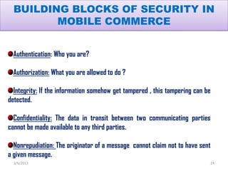 BUILDING BLOCKS OF SECURITY IN
         MOBILE COMMERCE


 Authentication: Who you are?

 Authorization: What you are allo...