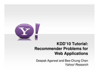 KDD
KDD’
’10 Tutorial:
10 Tutorial:
Recommender Problems for
Recommender Problems for
Web Applications
Web Applications
Deepak Agarwal and Bee-Chung Chen
Yahoo! Research
 