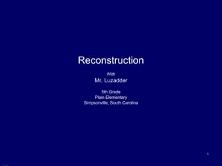 Reconstruction With Mr. Luzadder 5th Grade Plain Elementary Simpsonville, South Carolina 