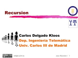 Recursion Carlos Delgado Kloos Dep. Ingeniería Telemática Univ. Carlos III de Madrid [email_address] Java: Recursion / 