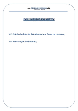 ADVOGADO XXXXXXX
Advocacia Digital
__________________________________________________
DOCUMENTOS EM ANEXO:
01- Cópia da Guia de Recolhimento e Porte de remessa;
02- Procuração do Patrono;
 