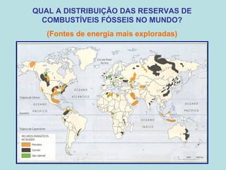 QUAL A DISTRIBUIÇÃO DAS RESERVAS DE
COMBUSTÍVEIS FÓSSEIS NO MUNDO?
(Fontes de energia mais exploradas)
 