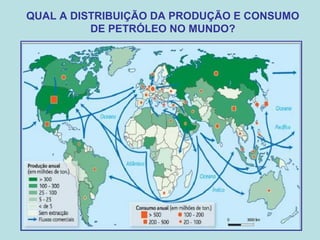 QUAL A DISTRIBUIÇÃO DA PRODUÇÃO E CONSUMO
DE PETRÓLEO NO MUNDO?
 