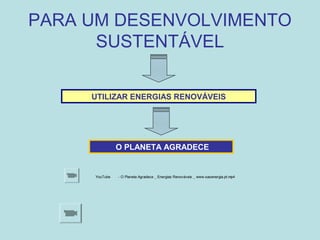 PARA UM DESENVOLVIMENTO
SUSTENTÁVEL
UTILIZAR ENERGIAS RENOVÁVEIS
O PLANETA AGRADECE
YouTube - O Planeta Agradece _ Energias Renováveis _ www.sasenergia.pt.mp4
 