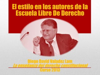 El estilo en los autores de la
Escuela Libre De Derecho
Diego David Valadez Lam
La enseñanza del derecho constitucional
Curso 2013
 
