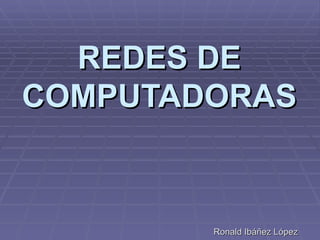 REDES DE COMPUTADORAS Ronald Ibáñez López 