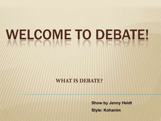 WELCOME TO DEBATE!

      WHAT IS DEBATE?



                 Show by Jenny Heidt
                 Style: Kohanim
 
