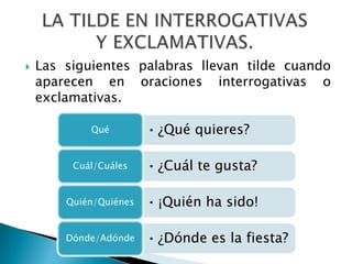 Las siguientes palabras llevan tilde cuando aparecen en oraciones interrogativas o exclamativas.LA TILDE EN INTERROGATIVAS Y EXCLAMATIVAS.