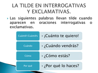 Las siguientes palabras llevan tilde cuando aparecen en oraciones interrogativas o exclamativas.LA TILDE EN INTERROGATIVAS Y EXCLAMATIVAS.