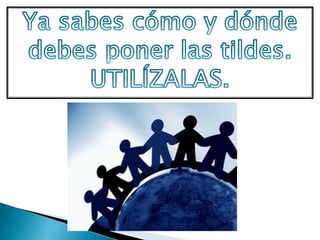 Ya sabes cómo y dónde debes poner las tildes.UTILÍZALAS.