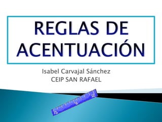 REGLAS DE ACENTUACIÓN Isabel Carvajal Sánchez CEIP SAN RAFAEL 