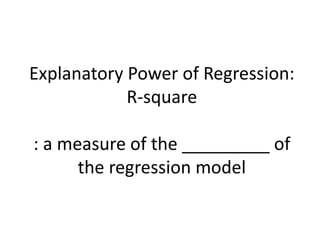 Explanatory Power of Regression:
R-square
: a measure of the _________ of
the regression model
 