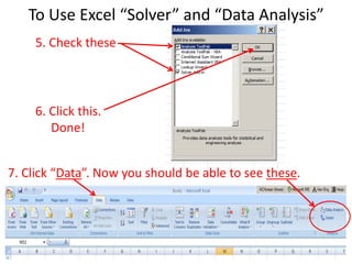 To Use Excel “Solver” and “Data Analysis”
5. Check these
6. Click this.
Done!
7. Click “Data”. Now you should be able to see these.
 