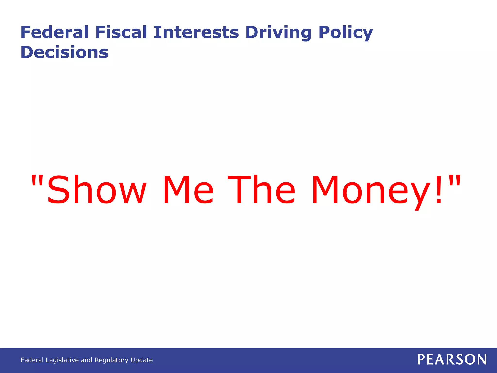 Federal Fiscal Interests Driving Policy
Decisions




  "Show Me The Money!"



Federal Legislative and Regulatory Update
 