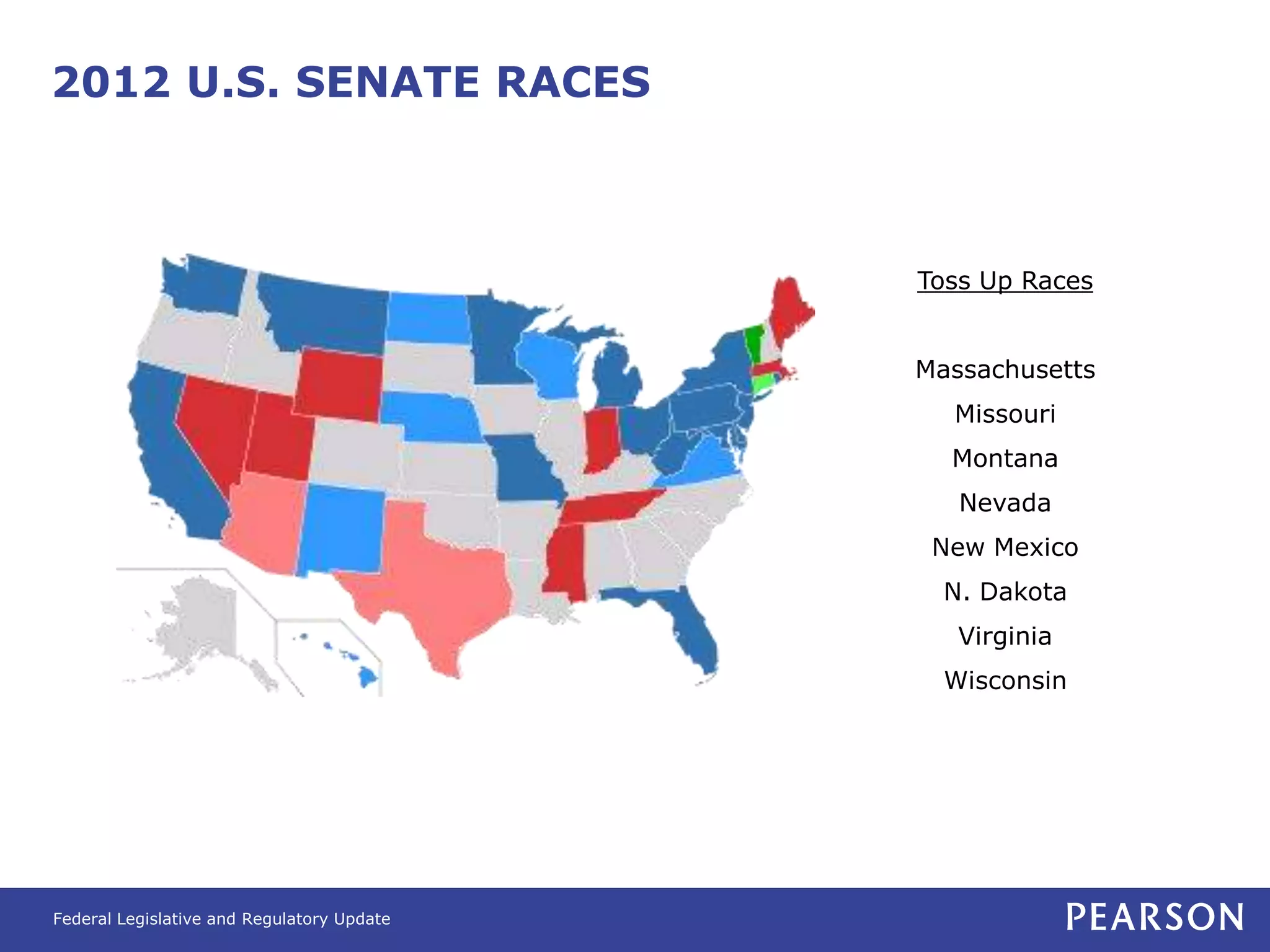 2012 U.S. SENATE RACES



                                            Toss Up Races


                                            Massachusetts
                                              Missouri
                                              Montana
                                               Nevada
                                             New Mexico
                                              N. Dakota
                                               Virginia
                                              Wisconsin




Federal Legislative and Regulatory Update
 
