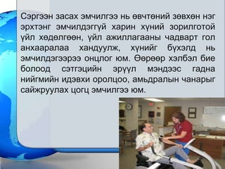 Ñýðãýýí çàñàõ ýìчèëãýý íü ºâчòºíèé çºâõºí íýã
ýðõòýíã ýìчèëäýãã¿é õàðèí õ¿íèé çîðèëãîòîé
¿éë õºäºëãººí, ¿éë àæèëëàãààíû чàäâàðò ãîë
àíõààðàëàà õàíäóóëæ, õ¿íèéã á¿õýëä íü
ýìчèëäýãýýðýý îíöëîã þì. ªºðººð õýëáýë áèå
áîëîîä ñýòãýöèéí ýð¿¿ë ìýíäýýñ ãàäíà
íèéãìèéí èäýâõè îðîëöîî, àìüäðàëûí чàíàðûã
ñàéæðóóëàõ öîãö ýìчèëãýý þì.
 