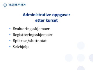 Administrative oppgaver
etter kurset
• Evalueringsskjemaer
• Registreringsskjemaer
• Epikrise/sluttnotat
• Selvhjelp
 