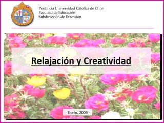 Relajación y Creatividad Pontificia Universidad Católica de Chile Facultad de Educación Subdirección de Extensión - Enero, 2009 - 