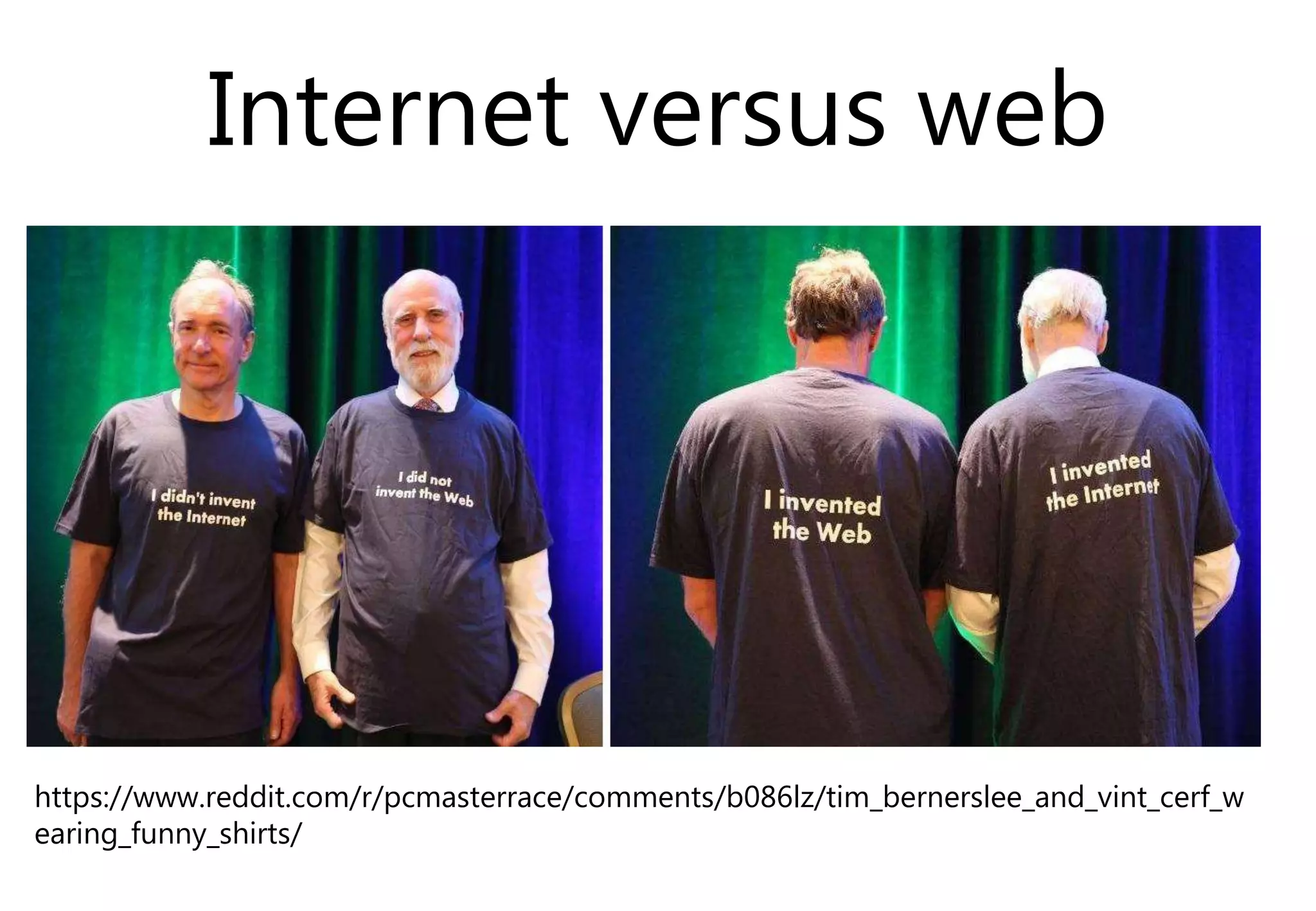 Internet versus web
https://www.reddit.com/r/pcmasterrace/comments/b086lz/tim_bernerslee_and_vint_cerf_w
earing_funny_shirts/
 
