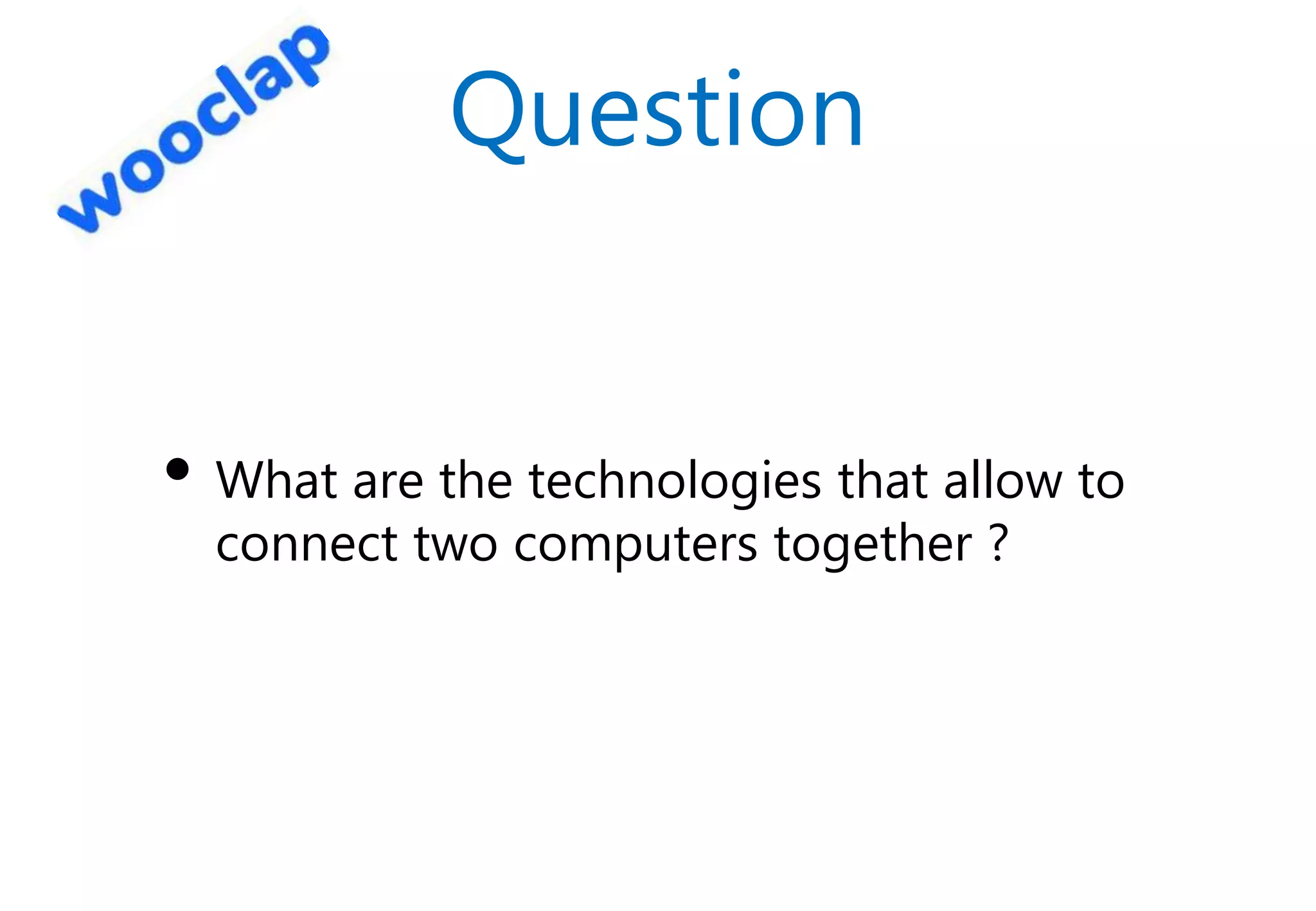 Question
• What are the technologies that allow to
connect two computers together ?
 
