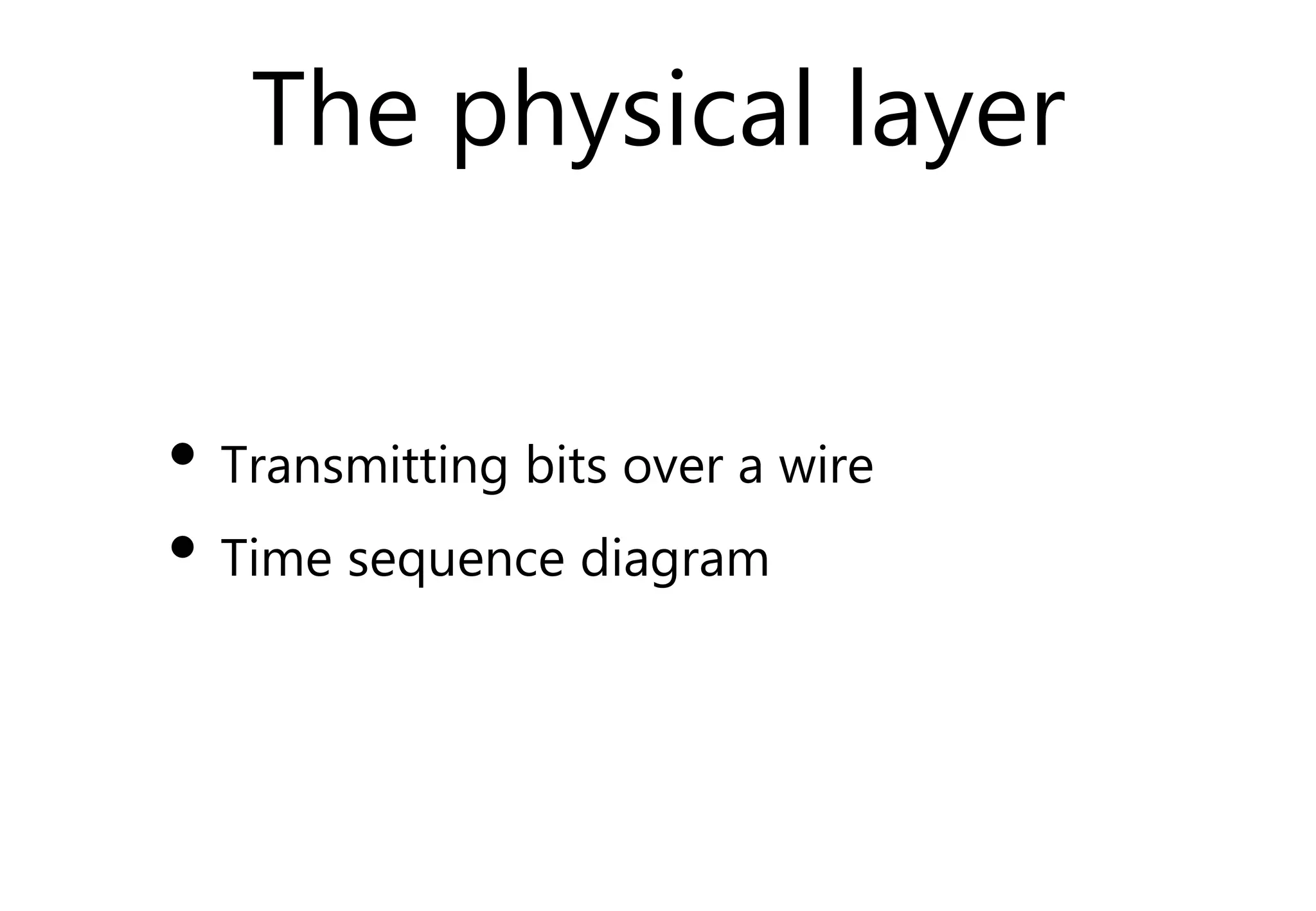 The physical layer
• Transmitting bits over a wire
• Time sequence diagram
 