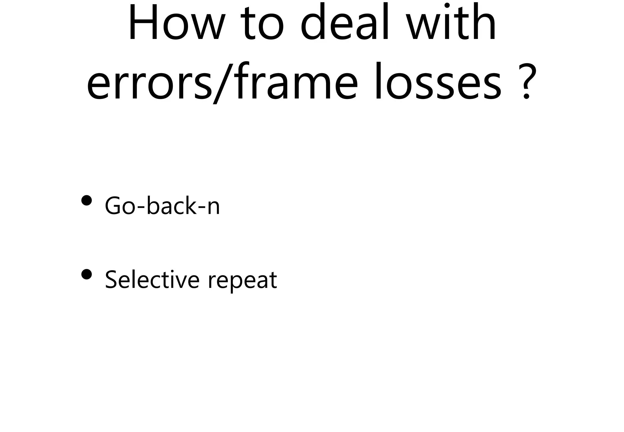 How to deal with
errors/frame losses ?
• Go-back-n
• Selective repeat
 