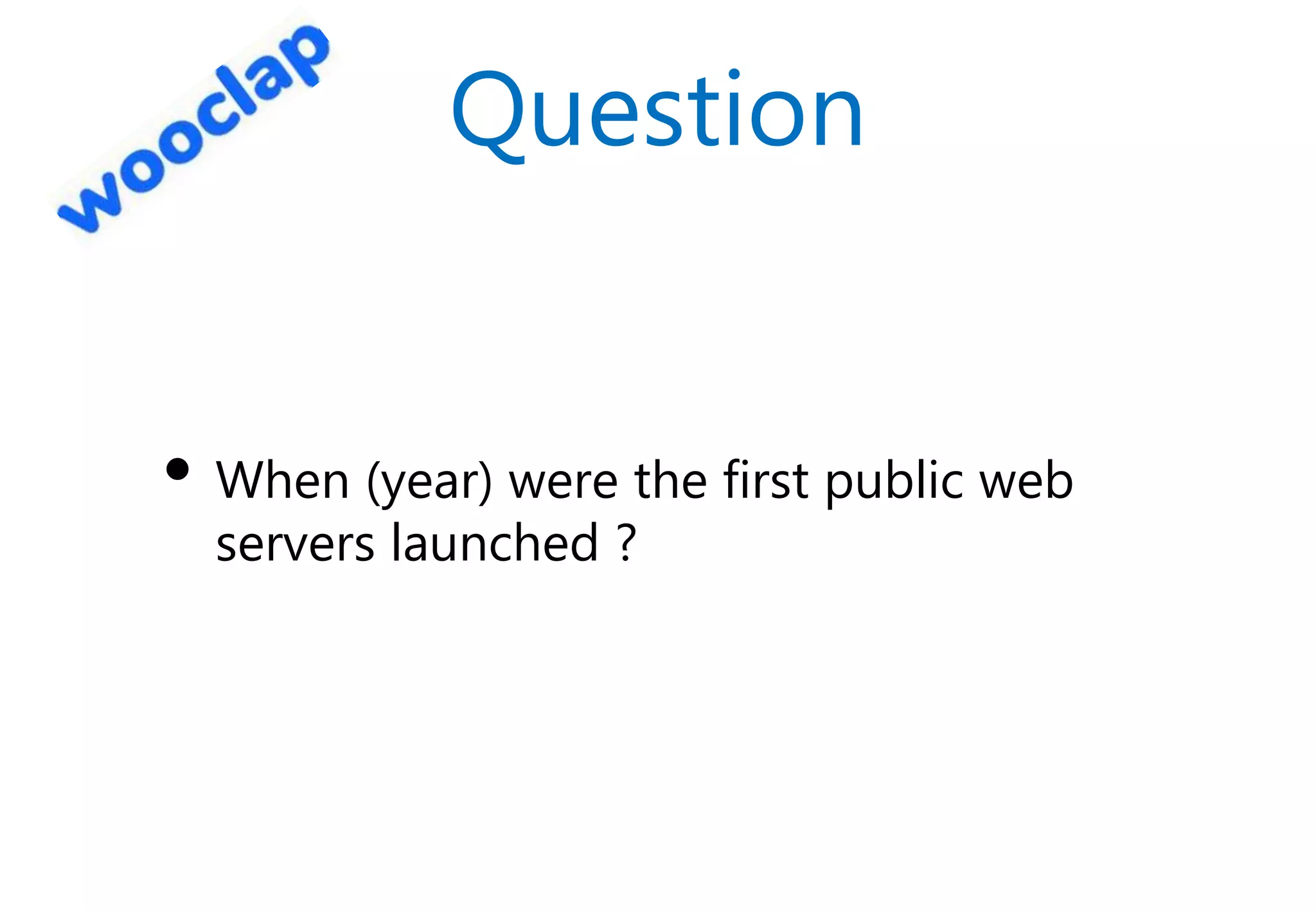 Question
• When (year) were the first public web
servers launched ?
 