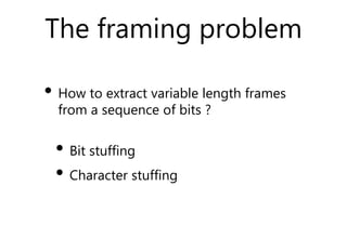 The framing problem
• How to extract variable length frames
from a sequence of bits ?
• Bit stuffing
• Character stuffing
 
