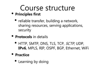 Course structure
• Principles first
• reliable transfer, building a network,
sharing resources, serving applications,
secu...