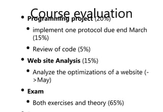 Course evaluation
• Programming project (20%)
• implement one protocol due end March
(15%)
• Review of code (5%)
• Web sit...