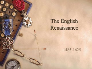 The EnglishThe English
RenaissanceRenaissance
1485-1625
 