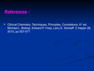 References :
 Clinical Chemistry: Techniques, Principles, Correlations. 6th
ed,
Michael L. Bishop, Edward P. Fody, Larry E. Schoeff. C hapter 26,
2010, pp 557-577
 
