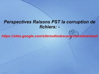 Perspectives Raisons PST la corruption de
                 fichiers: -
https://sites.google.com/site/outlookscanpstexedownload
 