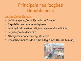 Principais realizações Republicanas Laicização do Estado: Lei da separação do Estado da Igreja; Expulsão das ordens religiosas; Proibição do ensino religioso em escolas oficiais; Legislação do divórcio; Obrigatoriedade do registo civil; Reconhecimentos dos filhos ilegítimos (lei da família). 7 