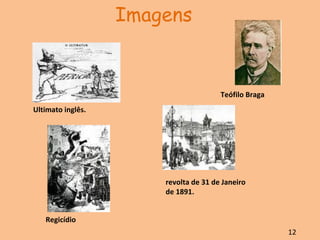 Ultimato inglês. Teófilo Braga revolta de 31 de Janeiro de 1891. Regicídio   12 Imagens 