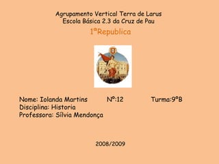 Agrupamento Vertical Terra de Larus Escola Básica 2.3 da Cruz de Pau 1ªRepublica Nome: Iolanda Martins Nº:12 Turma:9ºB Disciplina: Historia Professora: Sílvia Mendonça 2008/2009 
