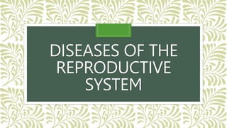 DISEASES OF THE
REPRODUCTIVE
SYSTEM
 