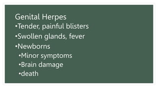 Genital Herpes
•Tender, painful blisters
•Swollen glands, fever
•Newborns
•Minor symptoms
•Brain damage
•death
 