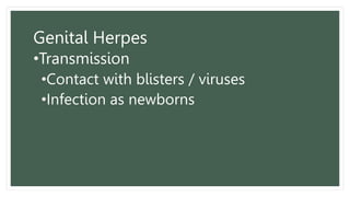 Genital Herpes
•Transmission
•Contact with blisters / viruses
•Infection as newborns
 