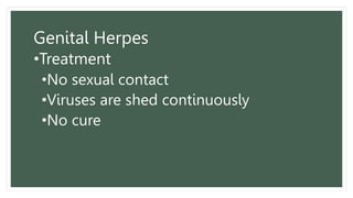 Genital Herpes
•Treatment
•No sexual contact
•Viruses are shed continuously
•No cure
 