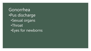 Gonorrhea
•Pus discharge
•Sexual organs
•Throat
•Eyes for newborns
 