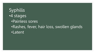 Syphilis
•4 stages
•Painless sores
•Rashes, fever, hair loss, swollen glands
•Latent
 