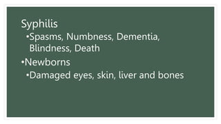 Syphilis
•Spasms, Numbness, Dementia,
Blindness, Death
•Newborns
•Damaged eyes, skin, liver and bones
 